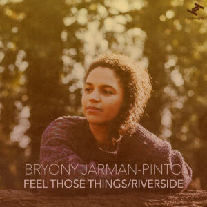 BRYONY JARMAN-PINTO „Feel Those Things / Riverside“